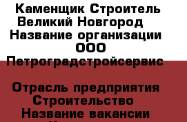 Каменщик Строитель. Великий Новгород.  › Название организации ­ ООО Петроградстройсервис  › Отрасль предприятия ­ Строительство  › Название вакансии ­ Каменщик  › Подчинение ­ Директор  › Возраст от ­ 23 › Возраст до ­ 45 - Новгородская обл. Работа » Вакансии   